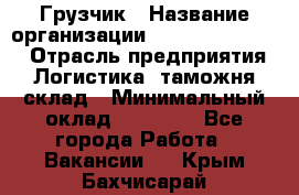 Грузчик › Название организации ­ Fusion Service › Отрасль предприятия ­ Логистика, таможня, склад › Минимальный оклад ­ 18 500 - Все города Работа » Вакансии   . Крым,Бахчисарай